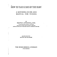 How to Take Care of the Baby, a Mother's Guide and Manual for Nurses How to Take Care of the Baby, a Mother's Guide and Manual for Nurses Kindle Hardcover Paperback