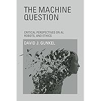 The Machine Question: Critical Perspectives on AI, Robots, and Ethics (Mit Press) The Machine Question: Critical Perspectives on AI, Robots, and Ethics (Mit Press) Paperback Kindle Hardcover
