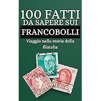 100 Fatti da Sapere sui Francobolli: Viaggio nella storia della filatelia , scopri cose che non sapevi sui francobolli (Italian Edition)