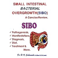 Small Intestinal Bacterial Overgrowth (SIBO): Pathogenesis, Manifestations, Diagnosis, Diet, Treatment & More. A Concise Review., Small Intestinal Bacterial Overgrowth (SIBO): Pathogenesis, Manifestations, Diagnosis, Diet, Treatment & More. A Concise Review., Kindle