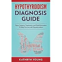Hypothyroidism Diagnosis Guide: Signs, Symptoms, Treatments and Vital Information To Help You Live with Hypothyroidism Hypothyroidism Diagnosis Guide: Signs, Symptoms, Treatments and Vital Information To Help You Live with Hypothyroidism Paperback Kindle Audible Audiobook