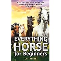 Everything Horse For Beginners: How a Horse’s Brain Works and Other Fundamental Equine Information Everything Horse For Beginners: How a Horse’s Brain Works and Other Fundamental Equine Information Paperback Kindle Hardcover