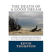 The Death of a Good Dream: A story of God's jealous pursuit of a man and his crisis of faith The Death of a Good Dream: A story of God's jealous pursuit of a man and his crisis of faith Paperback Kindle