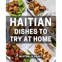 Haitian Dishes To Try At Home: Savor the Flavorful Haitian Cuisine: Discover Authentic Haitian Dishes to Impress Your Taste Buds. Perfect Gift for Foodies and Culture Enthusiasts!