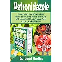 Metronidazole: Excellent Guide to Treat STDs with a Smelly Vaginal Discharge; Itching, Diarrhea, Stomach Ulcer, Pelvic Inflammation (PID), Crohn’s Disease, Weight Loss; etc., & be Side Effect Free Metronidazole: Excellent Guide to Treat STDs with a Smelly Vaginal Discharge; Itching, Diarrhea, Stomach Ulcer, Pelvic Inflammation (PID), Crohn’s Disease, Weight Loss; etc., & be Side Effect Free Paperback