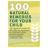 100 Natural Remedies for Your Child: The Complete Guide to Safe, Effective Treatments for Childhood's Most Common Ailments, from Allergies to Weight Loss 100 Natural Remedies for Your Child: The Complete Guide to Safe, Effective Treatments for Childhood's Most Common Ailments, from Allergies to Weight Loss Paperback Kindle Mass Market Paperback