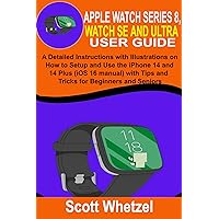 APPLE WATCH SERIES 8, WATCH SE AND ULTRA USER GUIDE: A Detailed Instruction with Illustrations on How to Setup and Use Watch 8 Series (watch OS 9 manual) ... Tips and Tricks for Beginners and Seniors