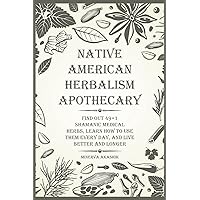 Native American Herbalism Apothecary: Find Out 49+1 Shamanic Medical Herbs, Learn how to Use Them Every Day, and Live Better and Longer Native American Herbalism Apothecary: Find Out 49+1 Shamanic Medical Herbs, Learn how to Use Them Every Day, and Live Better and Longer Paperback Hardcover