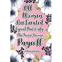 All Women Are Created Equal But Only The Finest Become Payroll Administrators: Payroll Administrators Gift For Birthday, Christmas..., 6×9, Lined Notebook Journal