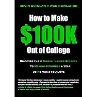 How to Make $100K Out of College: Discover The 6 Simple Insider Secrets To Making 6 Figures A Year Doing What You Love How to Make $100K Out of College: Discover The 6 Simple Insider Secrets To Making 6 Figures A Year Doing What You Love Kindle Paperback