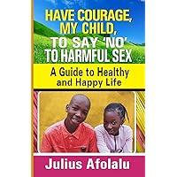 Have Courage, My Child, to Say “No” to Harmful Sex: A Guide to Healthy and Happy Life