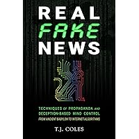 Real Fake News: Techniques of Propaganda and Deception-based Mind Control, from Ancient Babylon to Internet Algorithms Real Fake News: Techniques of Propaganda and Deception-based Mind Control, from Ancient Babylon to Internet Algorithms Paperback