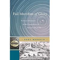 Full Meridian of Glory: Perilous Adventures in the Competition to Measure the Earth Full Meridian of Glory: Perilous Adventures in the Competition to Measure the Earth Hardcover Kindle Paperback
