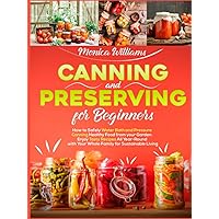 CANNING AND PRESERVING FOR BEGINNERS: How to Safely Water Bath and Pressure Canning Healthy Food from your Garden. Enjoy Tasty Recipes All Year-Round with Your Whole Family for Sustainable Living