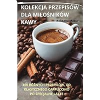 Kolekcja Przepisów Dla MiloŚników Kawy (Polish Edition)
