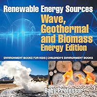 Renewable Energy Sources - Wave, Geothermal and Biomass Energy Edition: Environment Books for Kids Children's Environment Books Renewable Energy Sources - Wave, Geothermal and Biomass Energy Edition: Environment Books for Kids Children's Environment Books Paperback Kindle