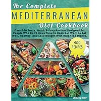 THE COMPLETE MEDITERRANEAN DIET COOKBOOK: Over 500 Tasty,Quick & Easy Recipes Designed for People Who Don’t Have Time to Cook but Want to Eat Well,Healthy and Lose Weight with Balanced Dishes.
