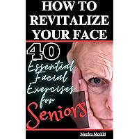 How To Revitalize Your Face : 40 Essential Facial Exercise for Seniors How To Revitalize Your Face : 40 Essential Facial Exercise for Seniors Kindle