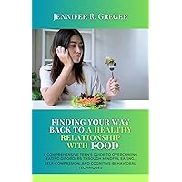 Finding Your Way Back to a Healthy Relationship with Food: A Comprehensive Teen's Guide to Overcoming Eating Disorders through Mindful Eating, Self-Compassion, and Cognitive-Behavioral Techniques Finding Your Way Back to a Healthy Relationship with Food: A Comprehensive Teen's Guide to Overcoming Eating Disorders through Mindful Eating, Self-Compassion, and Cognitive-Behavioral Techniques Kindle Paperback