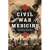 Civil War Medicine: Innovations, Challenges, And Medical Practices Civil War Medicine: Innovations, Challenges, And Medical Practices Paperback Kindle