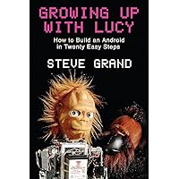 Growing Up with Lucy: How to Build an Android in Twenty Easy Steps Growing Up with Lucy: How to Build an Android in Twenty Easy Steps Hardcover Paperback