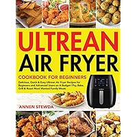 Ultrean Air Fryer Cookbook for Beginners: Delicious, Quick & Easy Ultrean Air Fryer Recipes for Beginners and Advanced Users on A Budget Fry, Bake, Grill & Roast Most Wanted Family Meals Ultrean Air Fryer Cookbook for Beginners: Delicious, Quick & Easy Ultrean Air Fryer Recipes for Beginners and Advanced Users on A Budget Fry, Bake, Grill & Roast Most Wanted Family Meals Hardcover Paperback