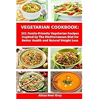 Vegetarian Cookbook: 101 Family-Friendly Vegetarian Recipes Inspired by The Mediterranean Diet for Better Health and Natural Weight Loss: Mediterranean Diet for Beginners (Healthy Cooking and Eating)