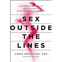Sex Outside the Lines: Authentic Sexuality in a Sexually Dysfunctional Culture Sex Outside the Lines: Authentic Sexuality in a Sexually Dysfunctional Culture Kindle Paperback Audible Audiobook Hardcover Audio CD