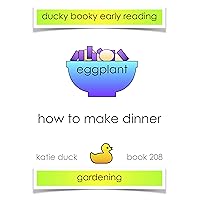 How to Make Dinner - Eggplant, Gardening : Ducky Booky Early Reading (The Journey of Food Book 208) How to Make Dinner - Eggplant, Gardening : Ducky Booky Early Reading (The Journey of Food Book 208) Kindle