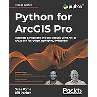 Python for ArcGIS Pro: Automate cartography and data analysis using ArcPy, ArcGIS API for Python, Notebooks, and pandas