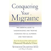 Conquering Your Migraine: The Essential Guide to Understanding and Treating Migraines for All Sufferers and Their Families Conquering Your Migraine: The Essential Guide to Understanding and Treating Migraines for All Sufferers and Their Families Kindle Paperback Mass Market Paperback