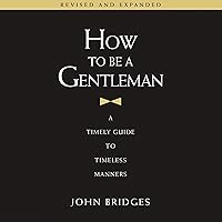 How to Be a Gentleman Revised and Expanded: A Timely Guide to Timeless Manners How to Be a Gentleman Revised and Expanded: A Timely Guide to Timeless Manners Paperback Audible Audiobook Kindle Hardcover