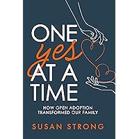 One Yes At A Time: How Open Adoption Transformed Our Family One Yes At A Time: How Open Adoption Transformed Our Family Hardcover Kindle