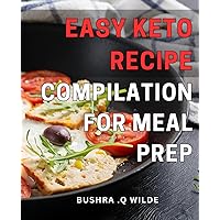 Easy Keto Recipe Compilation for Meal Prep: Effortless Meal Planning with Delicious Keto Recipes for Quick and Healthy Cooking
