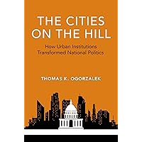 The Cities on the Hill: How Urban Institutions Transformed National Politics (Studies in Postwar American Political Development) The Cities on the Hill: How Urban Institutions Transformed National Politics (Studies in Postwar American Political Development) Kindle Hardcover Paperback