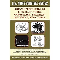 The Complete U.S. Army Survival Guide to Firecraft, Tools, Camouflage, Tracking, Movement, and Combat The Complete U.S. Army Survival Guide to Firecraft, Tools, Camouflage, Tracking, Movement, and Combat Paperback Kindle