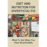 Diet And Nutrition For Diverticulitis: What To Eat When You Have Diverticulitis: Soft Diet Recipes For Diverticulitis