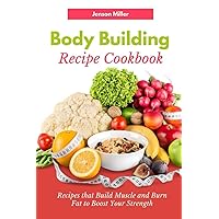 Body Building Recipe Cookbook: Recipes that Build Muscle and Burn Fat to Boost Your Strength