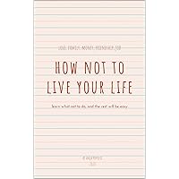 How not to live your life: Learn what not to do, and the rest will be easy How not to live your life: Learn what not to do, and the rest will be easy Kindle