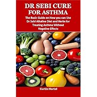 DR SEBI CURE FOR ASTHMA: The Basic Guide on How you can Use Dr Sebi Alkaline Diet and Herbs for Treating Asthma Without Negative Effects DR SEBI CURE FOR ASTHMA: The Basic Guide on How you can Use Dr Sebi Alkaline Diet and Herbs for Treating Asthma Without Negative Effects Kindle Paperback