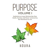 Purpose - Volume I: Meditation on Love, Relationship, Fear, Death, Intuition, and Power-Uncovering Our Resistance to Life. Purpose - Volume I: Meditation on Love, Relationship, Fear, Death, Intuition, and Power-Uncovering Our Resistance to Life. Kindle Paperback