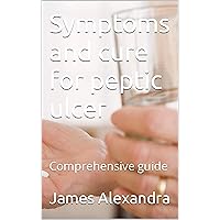 Symptoms and cure for peptic ulcer : Comprehensive guide Symptoms and cure for peptic ulcer : Comprehensive guide Kindle