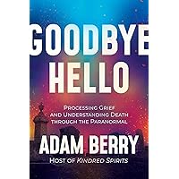 Goodbye Hello: Processing Grief and Understanding Death through the Paranormal Goodbye Hello: Processing Grief and Understanding Death through the Paranormal Hardcover Audible Audiobook Kindle