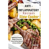 Anti - Inflammatory Recipes - Slow Cooker: Eggplant Lasagna – Veggie Casserole – Slow Cooked Spiced Chicken & More! (Anti - Inflammatory Slow Cooker)
