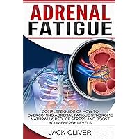 Adrenal Fatigue: Complete Guide of How to Overcoming Adrenal Fatigue Syndrome Naturally, Reduce Stress and Boost Your Energy Levels Adrenal Fatigue: Complete Guide of How to Overcoming Adrenal Fatigue Syndrome Naturally, Reduce Stress and Boost Your Energy Levels Paperback