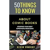 50 THINGS TO KNOW ABOUT COMIC BOOKS: STARTING YOUR NEXT SUPERHERO OBSESSION (50 Things to Know Joy)