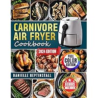 Carnivore Air Fryer Cookbook: Sizzle, Crisp, and Thrive with Meaty Recipes for Every Meal, Turning Your Kitchen into the Ultimate Steakhouse