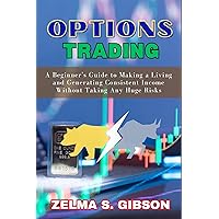 Options Trading: A Beginner's Guide to Making a Living and Generating Consistent Income Without Taking Any Huge Risks Options Trading: A Beginner's Guide to Making a Living and Generating Consistent Income Without Taking Any Huge Risks Kindle Paperback