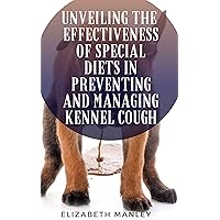 Unveiling The Effectiveness Of Special Diet In Preventing And Managing Kennel Cough : 30 Delectable Recipes To Eradicate And Prevent Kennel Cough Unveiling The Effectiveness Of Special Diet In Preventing And Managing Kennel Cough : 30 Delectable Recipes To Eradicate And Prevent Kennel Cough Kindle Hardcover Paperback