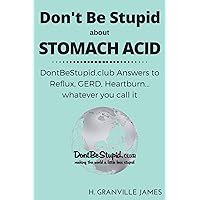 Stomach Acid: DontBeStupid.club Answers to Reflux, GERD, Heartburn… whatever you call it Stomach Acid: DontBeStupid.club Answers to Reflux, GERD, Heartburn… whatever you call it Kindle Paperback